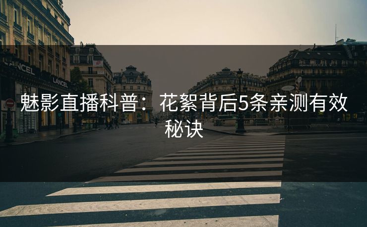 魅影直播科普：花絮背后5条亲测有效秘诀