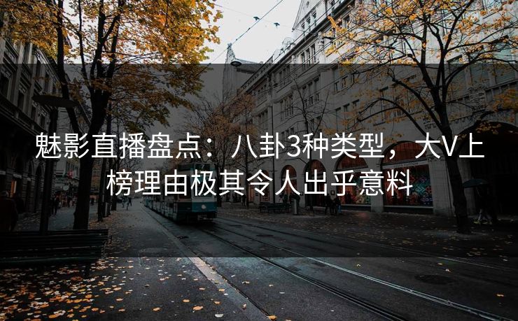 魅影直播盘点：八卦3种类型，大V上榜理由极其令人出乎意料