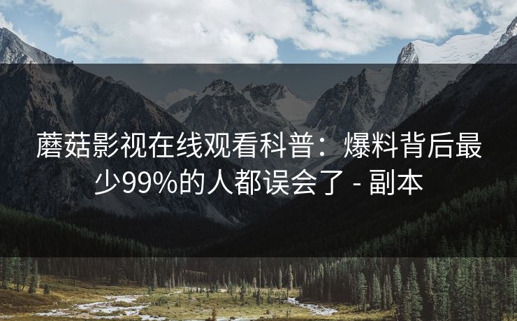 蘑菇影视在线观看科普：爆料背后最少99%的人都误会了 - 副本