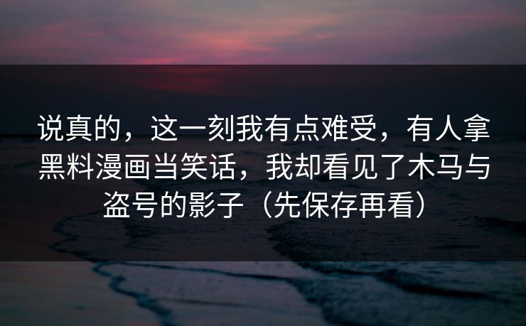 说真的，这一刻我有点难受，有人拿黑料漫画当笑话，我却看见了木马与盗号的影子（先保存再看）